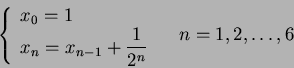 \begin{displaymath} \left\{\begin{array}{l} x_0 = 1 \\
x_n = x_{n-1} + \frac1{2^n} \end{array}\right. \quad n=1,2,\ldots,6
\end{displaymath}