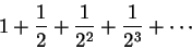\begin{displaymath} 1+\frac1{2} +\frac1{2^2} +\frac1{2^3} +\cdots
\end{displaymath}