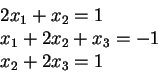 \begin{displaymath} \begin{array}{l}
2x_1 + x_2 = 1\\
x_1 + 2x_2 + x_3 = -1\\
x_2 + 2x_3 = 1
\end{array}\end{displaymath}