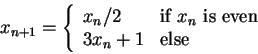 \begin{displaymath} x_{n+1} =
\left\{\begin{array}{ll}x_n/2&\mbox{if $x_n$ is even}\\ 3x_n+1&
\mbox{else}\end{array} \right. \end{displaymath}