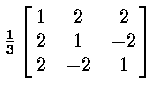 ${1 \over 3} \left [ \matrix{ 1 & 2 & 2 \cr 2 & 1 & -2 \cr
2 & -2 & 1 \cr } \right ]$