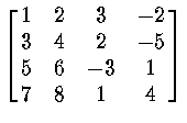 $\left [ \matrix{ 1 & 2 & 3 & -2 \cr 3 & 4 & 2 & -5 \cr
5 & 6 & -3 & 1 \cr 7 & 8 & 1 & 4 \cr } \right ]$