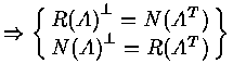 $\Rightarrow \left \{
\matrix{ R {(A)}^{\bot} = N (A^T) \cr
N {(A)}^{\bot} = R (A^T) \cr
}
\right \}$