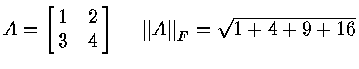 $A = \left [
\matrix{ 1 & 2 \cr
3 & 4 \cr
}
\right ] ~~~~
{\Vert A \Vert}_F = \sqrt {1+4+9+16} $