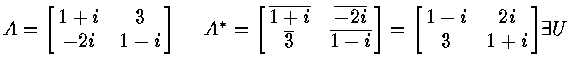 $A = \left [
\matrix{ 1+i & 3 \cr
-2i & 1-i \cr
}
\right ] ~~~~
A^* = \left...
...ht ] =
\left [
\matrix{ 1-i & 2i \cr
3 & 1+i \cr
}
\right ]
\par\exists U$