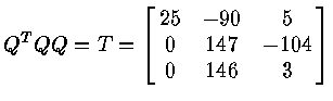 $Q^T Q Q = T = \left [
\matrix{ 25 & -90 & 5 \cr
0 & 147 & -104 \cr
0 & 146 & 3 \cr
}
\right ]$
