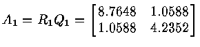 $A_1 = R_1 Q_1 = \left [
\matrix{ 8.7648 & 1.0588 \cr
1.0588 & 4.2352 \cr
}
\right ]$