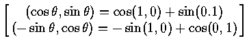 $\left [ \matrix{ ( \cos \theta , \sin \theta ) = \cos (1,0) + \sin (0.1) \cr
( - \sin \theta , \cos \theta ) = - \sin (1,0) + \cos (0,1) \cr }
\right ]$
