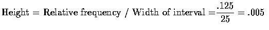 $\mbox{Height = Relative frequency / Width of interval =}
\displaystyle\frac{.125}{25} = .005$