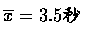 $\overline{x} = 3.5 \mbox{秒}$