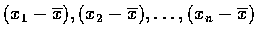 $(x_1-\overline{x}),(x_2-\overline{x}),\ldots,(x_n-\overline{x})$
