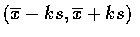 $(\overline{x}-ks, \overline{x}+ks)$