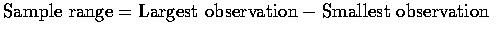 $\mbox{Sample range}=\mbox{Largest observation}-\mbox{Smallest observation}$