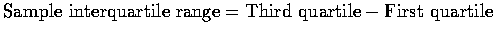 $\mbox{Sample interquartile range}=\mbox{Third quartile}-\mbox{First quartile}$