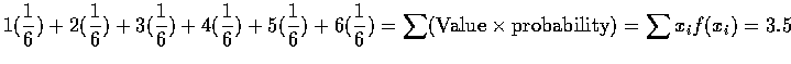 $\displaystyle1(\frac{1}{6})+2(\frac{1}{6})+3(\frac{1}{6})+ 4(\frac{1}{6})+
5(\f...
...+6(\frac{1}{6})=
\sum(\mbox{Value}\times\mbox{probability})=
\sum x_if(x_i)=3.5$