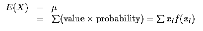 $\begin{array}{rcl}
E(X)&=&\mu \\
&=&\sum(\mbox{value}\times\mbox{probability})=\sum x_if(x_i)
\end{array}$