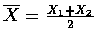 $\overline{X}=\frac{X_1+X_2}{2}$