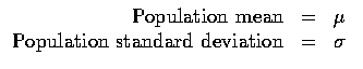 $\begin{array}{rcl}
\mbox{Population mean}&=&\mu \\
\mbox{Population standard deviation}&=&\sigma \\
\end{array}$