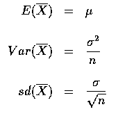 $\begin{array}{rcl}
E(\overline{X})&=&\mu \\ \\
Var(\overline{X})&=&\displaysty...
... \\ \\
sd(\overline{X})&=&\displaystyle\frac{\sigma}{\sqrt{n}} \\
\end{array}$