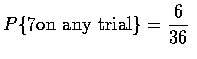 $\displaystyle P\{7 \mbox{on any trial}\}=\frac{6}{36}$