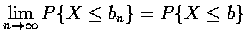 $\displaystyle\lim_{n\rightarrow\infty}P\{X\leq b_n\}=P\{X\leq b\}$