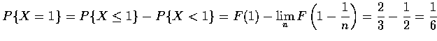 $\displaystyle P\{X=1\}=P\{X\leq 1\}-P\{X<1\}=F(1)-\lim_n F\left (1-\frac{1}{n}\right )
=\frac{2}{3}-\frac{1}{2}=\frac{1}{6}$