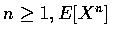 $n\geq 1, E[X^n]$