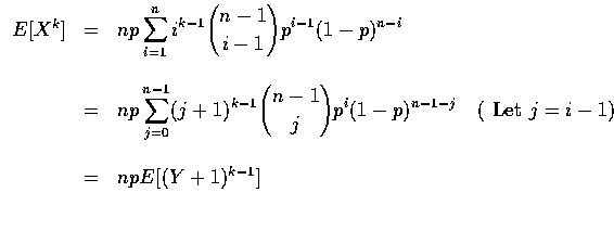 $\begin{array}{rcl}
E[X^k]&=&np\displaystyle\sum_{i=1}^ni^{k-1}{n-1\choose i-1}p...
...)^{n-1-j}
\quad(\mbox{ Let }j=i-1)\\ \\
&=&npE[(Y+1)^{k-1}] \\ \\
\end{array}$