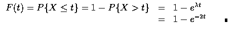 $\begin{array}{rcl}
F(t)=P\{X\leq t\}=1-P\{X>t\}&=&1-e^{\lambda t} \\
&=&1-e^{-2t}\qquad\rule[0.02em]{1.0mm}{1.5mm}\\
\end{array}$