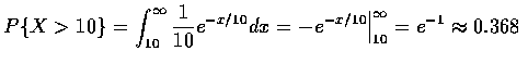 $P\{X > 10 \} = \displaystyle\int_{10}^\infty \frac{1}{10} e^{-x/10}dx=
-e^{-x/10} \Big \vert _{10}^\infty = e^{-1} \approx 0.368$