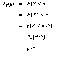 $\begin{array}{rcl}
F_y (y) & = & P\{Y \leq y\} \\ \\
& = & P \{ X^n \leq y \} ...
...1/n} \} \\ \\
& = & F_x \{ y^{1/n} \} \\ \\
& = & y^{1/n} \\ \\
\end{array} $