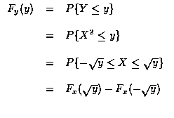 $\begin{array}{rcl}
F_y (y) & = & P\{ Y \leq y \} \\ \\
& = & P\{ X^2 \leq y \}...
...\sqrt{y} \} \\ \\
& = & F_x (\sqrt{y} ) -F_x (- \sqrt{y} ) \\ \\
\end{array} $