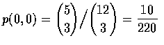 $p(0,0)=\displaystyle{5\choose 3}\Big / {12\choose 3}=\frac{10}{220}$