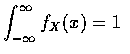 $ \displaystyle\int_{-\infty}^\infty f_X(x) = 1 $