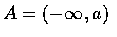 $A=(-\infty, a) $