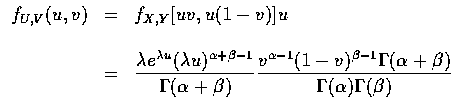 $\begin{array}{rcl}
f_{U,V}(u,v)&=&f_{X,Y}[uv, u(1-v)]u \\ \\
&=&\displaystyle\...
...}(1-v)^{\beta-1}\Gamma(\alpha+\beta)}
{\Gamma(\alpha)\Gamma(\beta)}
\end{array}$