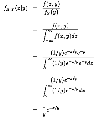 $ \begin{array}{rcl}
f_{X\vert Y} (x\vert y) & = & \displaystyle\frac {f(x,y)}{f...
...ty (1/y) e^{-x/y} dx } \\ \\
&=&\displaystyle\frac{1}{y} e^{-x/y}
\end{array}$