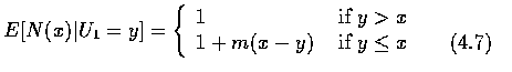 $ E[N(x) \vert U_1 = y ] = \left \{
\begin{array}{ll}
1 & \mbox{ if } y > x \\
1 + m(x-y) & \mbox{ if } y \leq x \qquad (4.7)
\end{array} \right .$