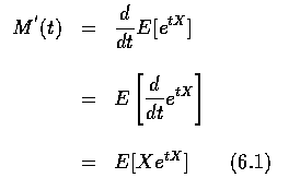 $\begin{array}{rcl}
M^{'}(t)&=&\displaystyle\frac{d}{dt} E [e^{tX} ] \\ \\
&=&E...
...le\frac{d}{dt} e^{tX} \right ] \\ \\
&=&E [ Xe^{tX} ] \qquad (6.1)
\end{array}$