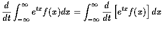 $\displaystyle\frac{d}{dt} \int_{-\infty}^\infty e^{tx} f(x) dx =
\displaystyle\int_{-\infty}^\infty \frac{d}{dt} \left [ e^{tx} f(x) \right ] dx$