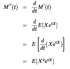 $\begin{array}{rcl}
M^{''} (t) & = & \displaystyle\frac{d}{dt} M^{'} (t) \\ \\
...
...aystyle\frac{d}{dt} (Xe^{tX}) \right ] \\ \\
& = & E [X^2 e^{tX} ]
\end{array}$